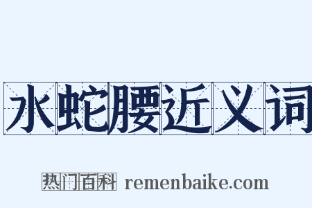 水蛇腰近义词是什么意思的图片